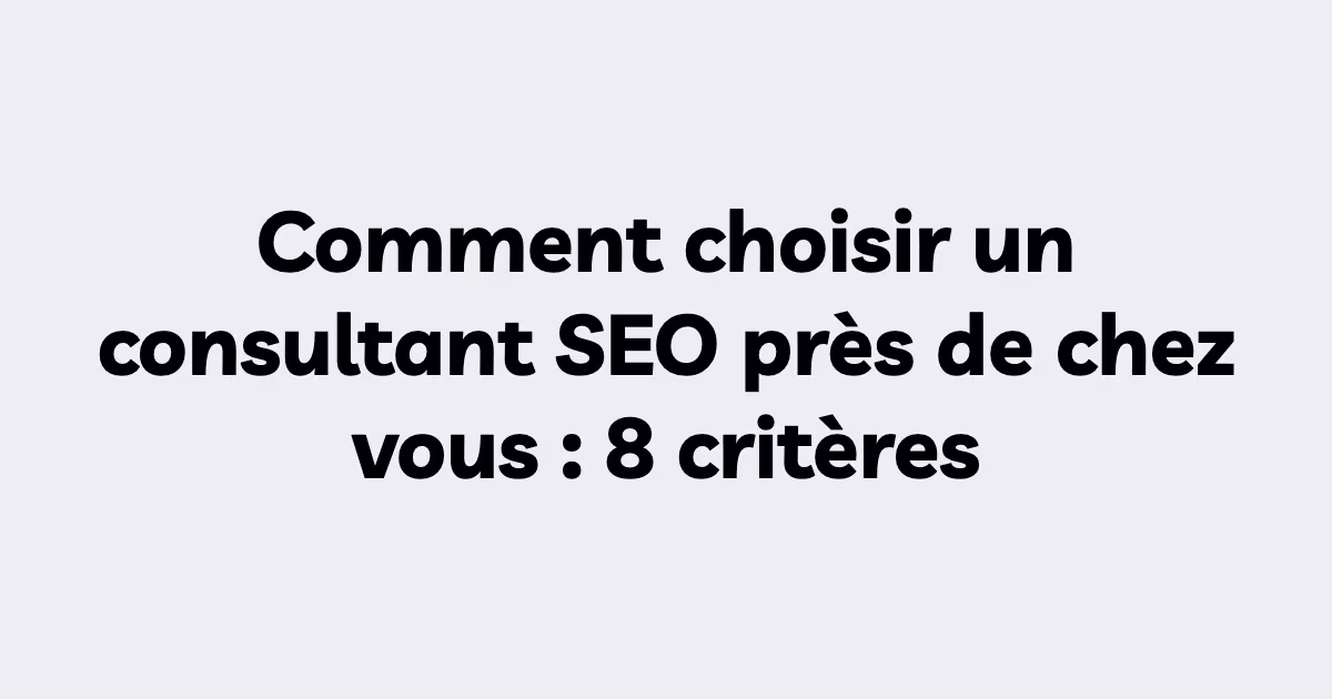 Comment choisir un consultant SEO près de chez vous : 8 critères