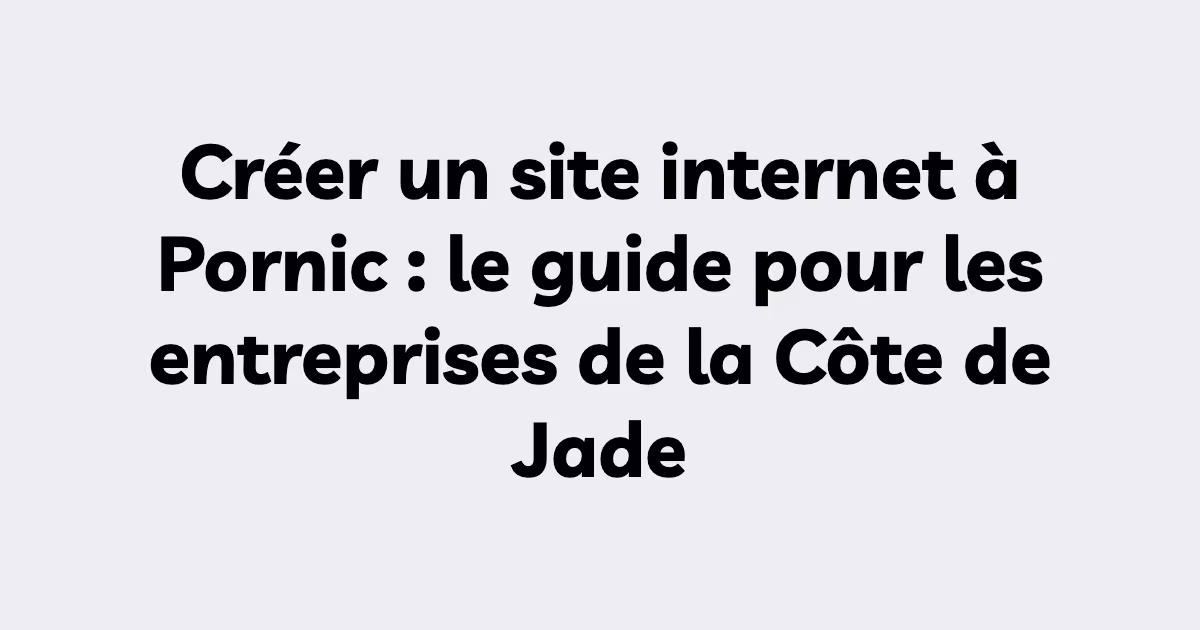 Créer un site internet à Pornic : le guide pour les entreprises de la Côte de Jade