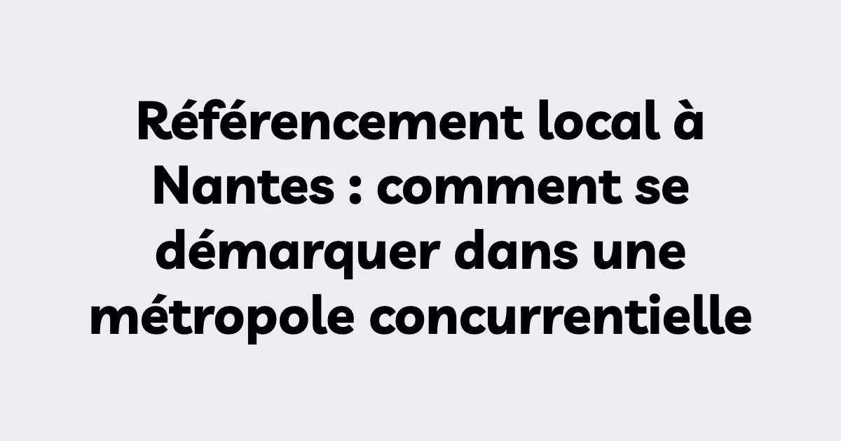 Référencement local à Nantes : comment se démarquer dans une métropole concurrentielle
