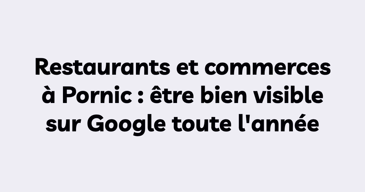 Restaurants et commerces à Pornic : être bien visible sur Google toute l'année