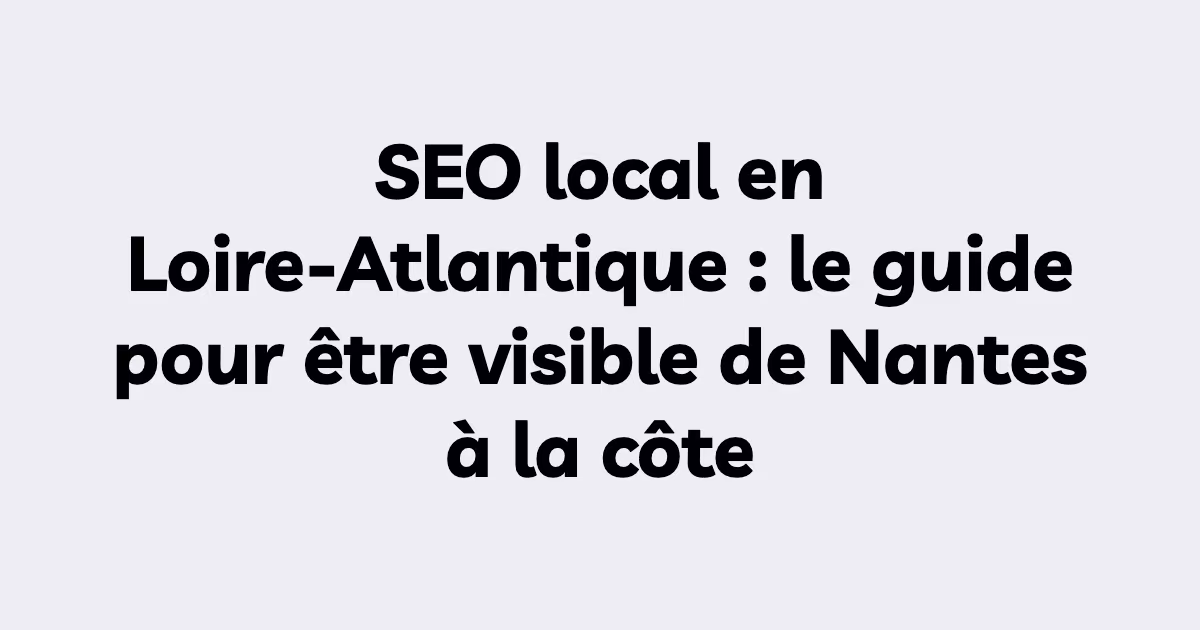 SEO local en Loire-Atlantique : le guide pour être visible de Nantes à la côte